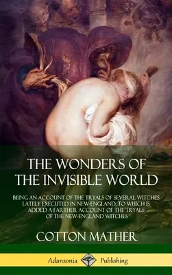 Les merveilles du monde invisible : L'histoire des procès de plusieurs sorcières exécutées récemment en Nouvelle-Angleterre, à laquelle s'ajoute Une histoire plus lointaine... - The Wonders of the Invisible World: Being an Account of the Tryals of Several Witches Lately Executed in New-England, to which is added A Farther Acco