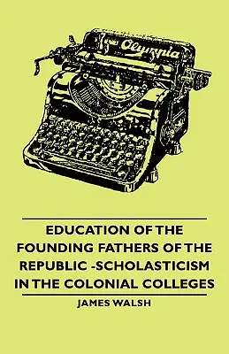 L'éducation des pères fondateurs de la République - La scolastique dans les collèges coloniaux - Education of the Founding Fathers of the Republic -Scholasticism in the Colonial Colleges