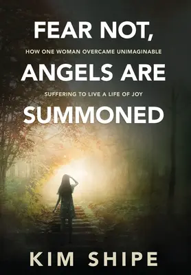 Ne craignez rien, les anges sont convoqués : Comment une femme a surmonté une souffrance inimaginable pour vivre une vie de joie - Fear Not, Angels Are Summoned: How One Woman Overcame Unimaginable Suffering to Live a Life of Joy