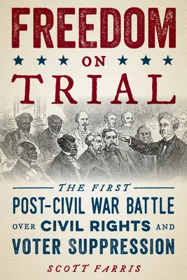 Le procès de la liberté : La première bataille de l'après-guerre civile sur les droits civiques et la suppression des votes - Freedom on Trial: The First Post-Civil War Battle Over Civil Rights and Voter Suppression