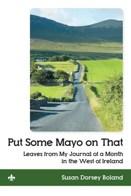 Mettez du Mayo là-dessus : Feuilles de mon journal d'un mois dans l'ouest de l'Irlande - Put Some Mayo on That: Leaves from My Journal of a Month in the West of Ireland