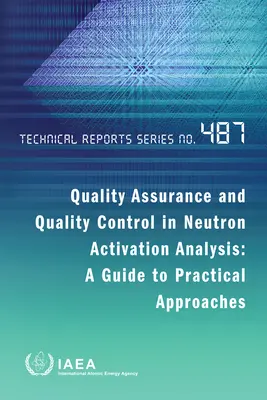 Assurance et contrôle de la qualité dans l'analyse par activation neutronique : Guide des approches pratiques : Série de rapports techniques n° 487 - Quality Assurance and Quality Control in Neutron Activation Analysis: A Guide to Practical Approaches: Technical Reports Series No. 487