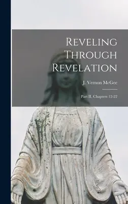 La Révélation à travers l'Apocalypse : Partie II, Chapitres 12-22 (McGee J. Vernon (John Vernon) 1904-) - Reveling Through Revelation: Part II, Chapters 12-22 (McGee J. Vernon (John Vernon) 1904-)