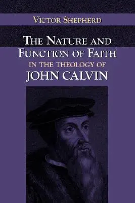 La nature et la fonction de la foi dans la théologie de Jean Calvin - The Nature and Function of Faith in the Theology of John Calvin