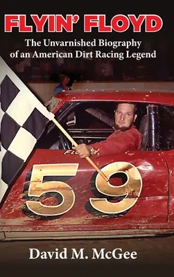 Flyin' Floyd - La biographie sans fard d'une légende de la course automobile américaine - Flyin' Floyd - The Unvarnished Biography of an American Dirt Racing Legend