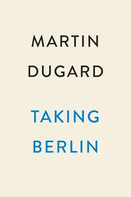 La prise de Berlin : La course sanglante pour vaincre le Troisième Reich - Taking Berlin: The Bloody Race to Defeat the Third Reich