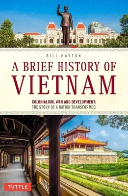 Une brève histoire du Viêt Nam : Colonialisme, guerre et renouveau : L'histoire d'une nation transformée - A Brief History of Vietnam: Colonialism, War and Renewal: The Story of a Nation Transformed