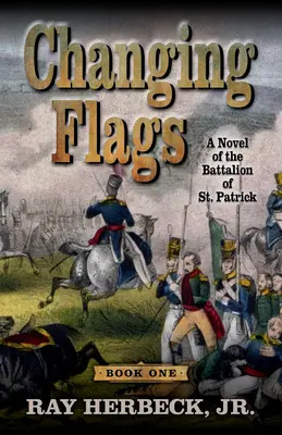 Changement de drapeau : Un roman sur le bataillon de Saint-Patrick - Changing Flags: A Novel of the Battalion of St. Patrick