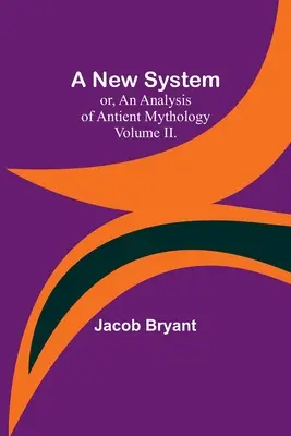 A New System ; or, an Analysis of Antient Mythology. Volume II. - A New System; or, an Analysis of Antient Mythology. Volume II.