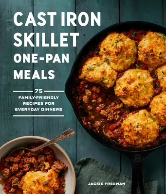 Cast Iron Skillet One-Pan Meals : 75 recettes familiales pour les dîners de tous les jours - Cast Iron Skillet One-Pan Meals: 75 Family-Friendly Recipes for Everyday Dinners