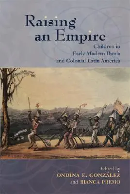 Élever un empire : Les enfants dans l'Ibérie du début des temps modernes et dans l'Amérique latine coloniale - Raising an Empire: Children in Early Modern Iberia and Colonial Latin America