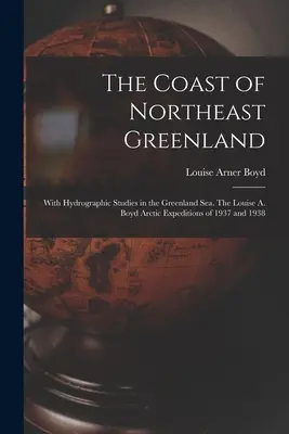 La côte du nord-est du Groenland : Avec des études hydrographiques dans la mer du Groenland. Les expéditions arctiques de Louise A. Boyd en 1937 et 1938 - The Coast of Northeast Greenland: With Hydrographic Studies in the Greenland Sea. The Louise A. Boyd Arctic Expeditions of 1937 and 1938