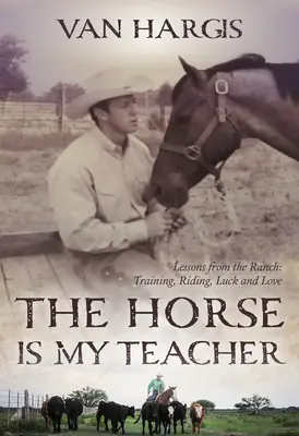 Le cheval est mon professeur : Leçons du Ranch : Entraînement, équitation, chance et amour - The Horse Is My Teacher: Lessons from the Ranch: Training, Riding, Luck, and Love