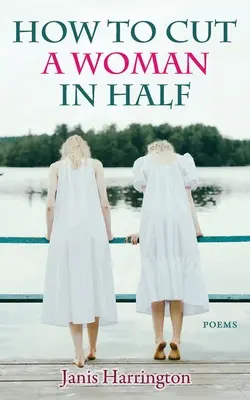 Comment couper une femme en deux : Poèmes - How to Cut a Woman in Half: Poems