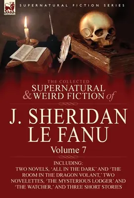 La collection de romans surnaturels et étranges de J. Sheridan Le Fanu : Volume 7 - Incluant deux romans, « All in the Dark » et « The Room in the Dragon Vola ». - The Collected Supernatural and Weird Fiction of J. Sheridan Le Fanu: Volume 7-Including Two Novels, 'All in the Dark' and 'The Room in the Dragon Vola