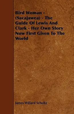 La femme oiseau - (Sacajawea) - Le guide de Lewis et Clark - Sa propre histoire, livrée pour la première fois au monde - Bird Woman - (Sacajawea) - The Guide of Lewis and Clark - Her Own Story Now First Given to the World