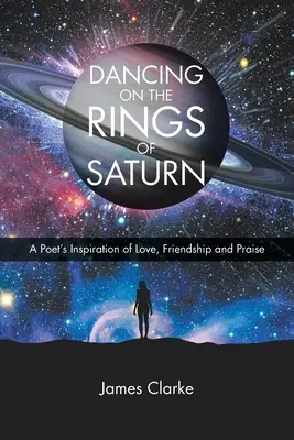 Danser sur les anneaux de Saturne : L'inspiration d'un poète pour l'amour, l'amitié et la louange - Dancing on the Rings of Saturn: A Poet's Inspiration of Love, Friendship and Praise