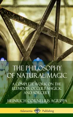 La philosophie de la magie naturelle : un ouvrage complet sur les éléments, la magie occulte et la sorcellerie (couverture rigide) - The Philosophy of Natural Magic: A Complete Work on the Elements, Occult Magick and Sorcery (Hardcover)