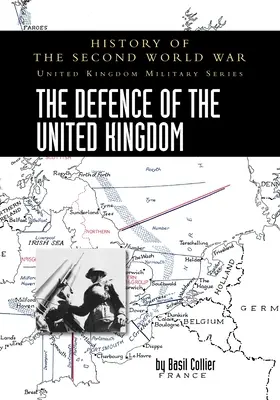 La défense du Royaume-Uni : Histoire de la Seconde Guerre mondiale : Série militaire du Royaume-Uni : Histoire officielle de la campagne - The Defence of the United Kingdom: History of the Second World War: United Kingdom Military Series: Official Campaign History