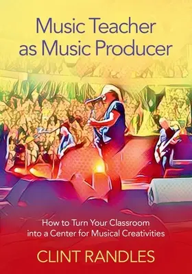 Le professeur de musique en tant que producteur de musique : comment transformer votre salle de classe en un centre de créativité musicale - Music Teacher as Music Producer: How to Turn Your Classroom Into a Center for Musical Creativities