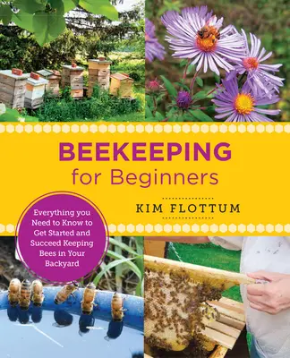 L'apiculture pour les débutants : Tout ce que vous devez savoir pour commencer et réussir à élever des abeilles dans votre jardin - Beekeeping for Beginners: Everything You Need to Know to Get Started and Succeed Keeping Bees in Your Backyard