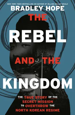 Le Rebelle et le Royaume : L'histoire vraie de la mission secrète visant à renverser le régime nord-coréen - The Rebel and the Kingdom: The True Story of the Secret Mission to Overthrow the North Korean Regime