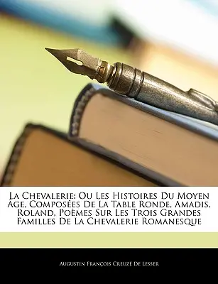 La Chevalerie : Ou Les Histoires Du Moyen ge, Composes De La Table Ronde, Amadis, Roland, Pomes Sur Les Trois Grandes Familles De L - La Chevalerie: Ou Les Histoires Du Moyen ge, Composes De La Table Ronde, Amadis, Roland, Pomes Sur Les Trois Grandes Familles De L