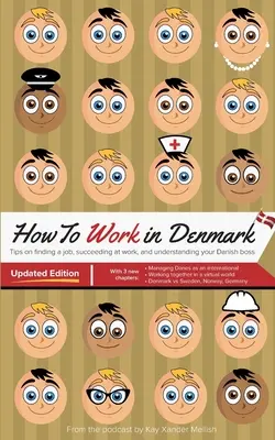 How to Work in Denmark Updated Edition : Conseils pour trouver un emploi au Danemark, réussir au travail et comprendre votre patron danois - How to Work in Denmark Updated Edition: Tips for finding a job in Denmark, succeeding at work, and understanding your Danish boss