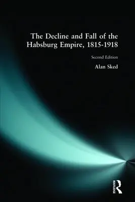 Le déclin et la chute de l'empire Habsbourg, 1815-1918 - The Decline and Fall of the Habsburg Empire, 1815-1918