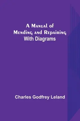 Manuel de réparation et d'entretien, avec diagrammes - A Manual of Mending and Repairing; With Diagrams
