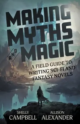 Mythes et magie : un guide de terrain pour écrire des romans de science-fiction et de fantasy - Making Myths and Magic: A Field Guide to Writing Sci-Fi and Fantasy Novels