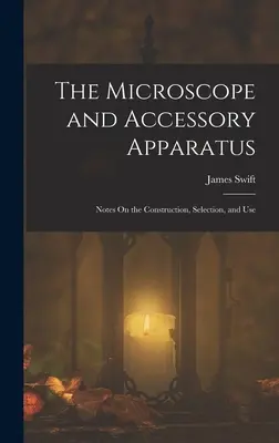 Le microscope et ses accessoires : Notes sur la construction, le choix et l'utilisation - The Microscope and Accessory Apparatus: Notes On the Construction, Selection, and Use