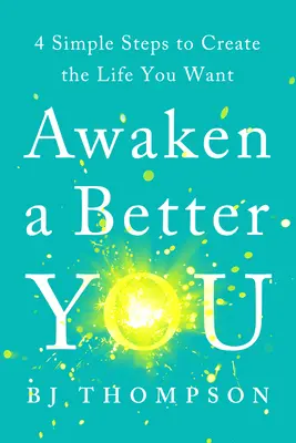 Réveillez un meilleur vous : 4 étapes simples pour créer la vie que vous voulez - Awaken a Better You: 4 Simple Steps to Create the Life You Want