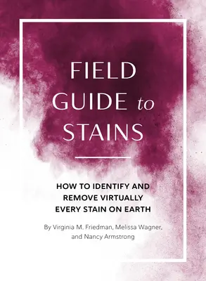 Guide des taches : Comment identifier et enlever pratiquement toutes les taches sur terre - Field Guide to Stains: How to Identify and Remove Virtually Every Stain on Earth