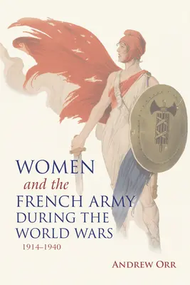 Les femmes et l'armée française pendant les guerres mondiales, 1914-1940 - Women and the French Army During the World Wars, 1914-1940