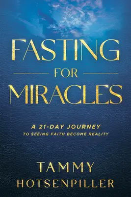 Le jeûne pour les miracles : Un voyage de 21 jours pour voir la foi devenir réalité - Fasting for Miracles: A 21-Day Journey to Seeing Faith Become Reality