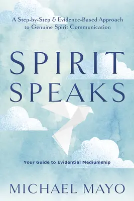 L'esprit parle : Une approche pas à pas et fondée sur des preuves de la communication authentique avec les esprits - Spirit Speaks: A Step-By-Step & Evidence-Based Approach to Genuine Spirit Communication