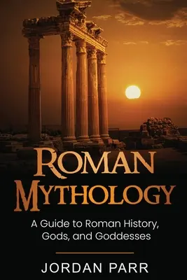 Mythologie romaine : Un guide de l'histoire romaine, des dieux et des déesses - Roman Mythology: A Guide to Roman History, Gods, and Goddesses