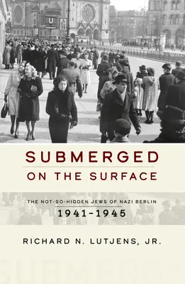 Submergés à la surface : Les juifs non cachés du Berlin nazi, 1941-1945 - Submerged on the Surface: The Not-So-Hidden Jews of Nazi Berlin, 1941-1945