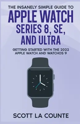 Le guide incroyablement simple de l'Apple Watch Series 8, SE et Ultra : Démarrer avec l'Apple Watch 2022 et WatchOS 9 - The Insanely Simple Guide to Apple Watch Series 8, SE, and Ultra: Getting Started With the 2022 Apple Watch and WatchOS 9