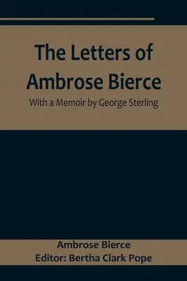 Les lettres d'Ambrose Bierce, avec un mémoire de George Sterling - The Letters of Ambrose Bierce, With a Memoir by George Sterling