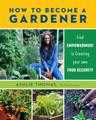 Comment devenir jardinier : Se donner les moyens de créer sa propre sécurité alimentaire - How to Become a Gardener: Find Empowerment in Creating Your Own Food Security