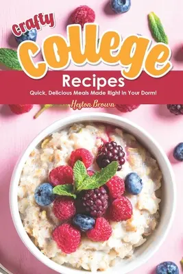 Crafty College Recipes : Repas rapides et délicieux préparés dans votre dortoir ! - Crafty College Recipes: Quick, Delicious Meals Made Right in Your Dorm!