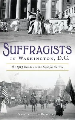 Les suffragistes à Washington : le défilé de 1913 et la lutte pour le droit de vote - Suffragists in Washington, DC: The 1913 Parade and the Fight for the Vote