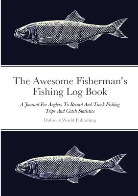 Le carnet de pêche du grand pêcheur : Un journal pour les pêcheurs afin d'enregistrer et de suivre les sorties de pêche et les statistiques sur les prises. - The Awesome Fisherman's Fishing Log Book: A Journal For Anglers To Record And Track Fishing Trips And Catch Statistics
