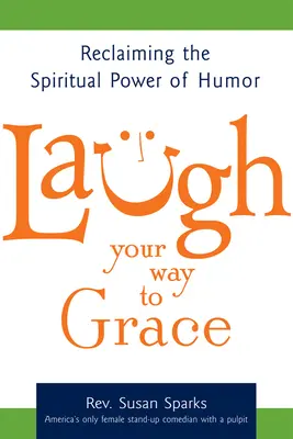 Laugh Your Way to Grace : Récupérer le pouvoir spirituel de l'humour - Laugh Your Way to Grace: Reclaiming the Spiritual Power of Humor