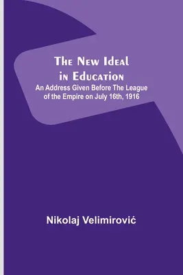 Le nouvel idéal en matière d'éducation ; discours prononcé devant la Ligue de l'Empire le 16 juillet 1916 - The New Ideal in Education; An Address Given Before the League of the Empire on July 16th, 1916