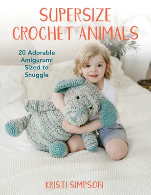 Supersize Crochet Animals : 20 adorables Amigurumi de la taille d'un câlin - Supersize Crochet Animals: 20 Adorable Amigurumi Sized to Snuggle