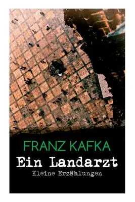 Ein Landarzt - Kleine Erzhlungen : Un traumatisme, Le nouvel avocat, Dans la galerie, Une vieille pierre, Pour la loi, Schakale et Araber, Une visite à l'hôpital... - Ein Landarzt - Kleine Erzhlungen: Ein Traum, Der neue Advokat, Auf der Galerie, Ein altes Blatt, Vor dem Gesetz, Schakale und Araber, Ein Besuch im B