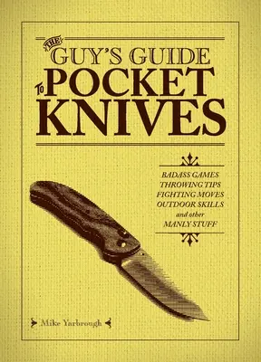 Le guide des couteaux de poche pour les hommes : Jeux d'enfer, astuces de lancer, techniques de combat, compétences en plein air et autres trucs de mecs. - The Guy's Guide to Pocket Knives: Badass Games, Throwing Tips, Fighting Moves, Outdoor Skills and Other Manly Stuff